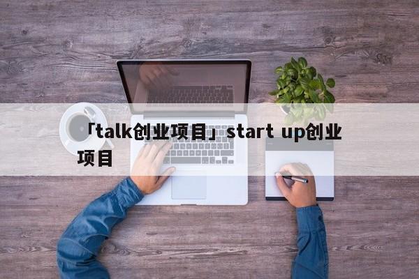 「talk创业项目」start up创业项目