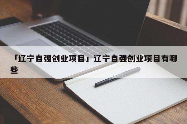 「辽宁自强创业项目」辽宁自强创业项目有哪些