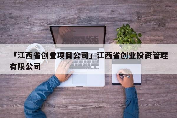 「江西省创业项目公司」江西省创业投资管理有限公司