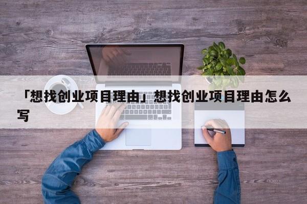 「想找创业项目理由」想找创业项目理由怎么写