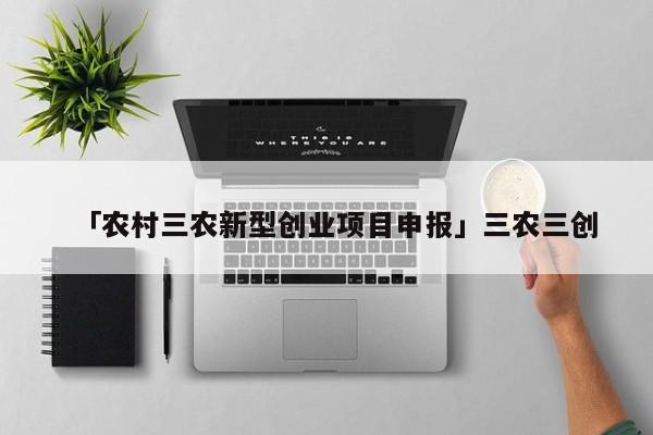 「农村三农新型创业项目申报」三农三创
