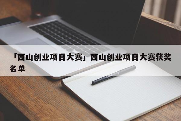 「西山创业项目大赛」西山创业项目大赛获奖名单