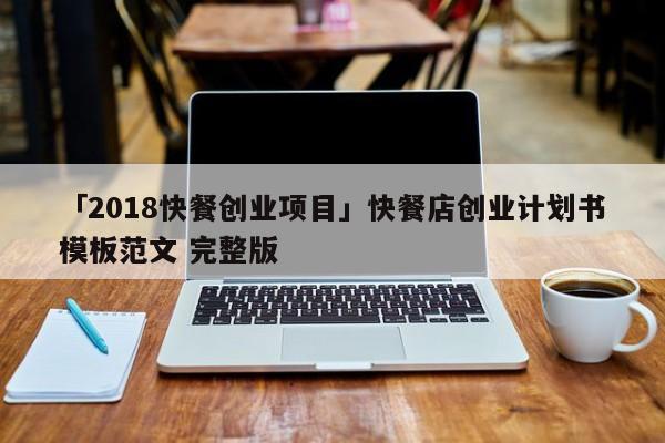 「2018快餐创业项目」快餐店创业计划书模板范文 完整版