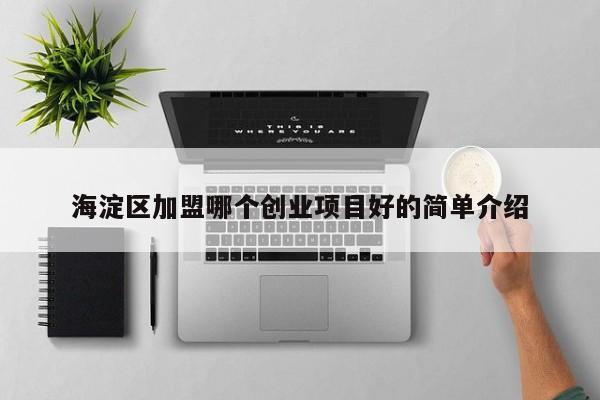 海淀区加盟哪个创业项目好的简单介绍