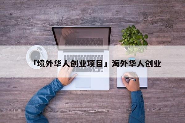 「境外华人创业项目」海外华人创业