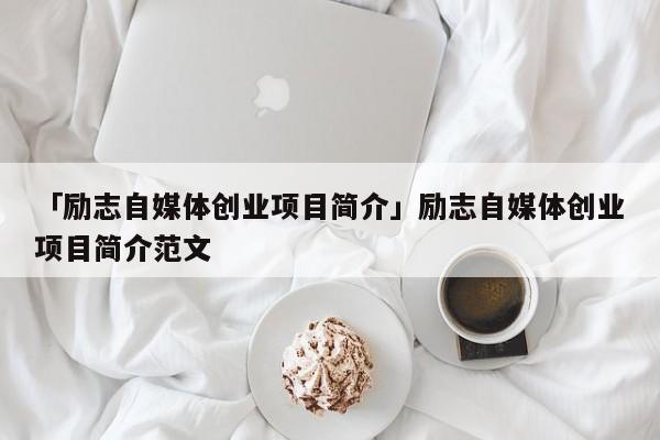 「励志自媒体创业项目简介」励志自媒体创业项目简介范文