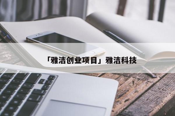 「雅洁创业项目」雅洁科技