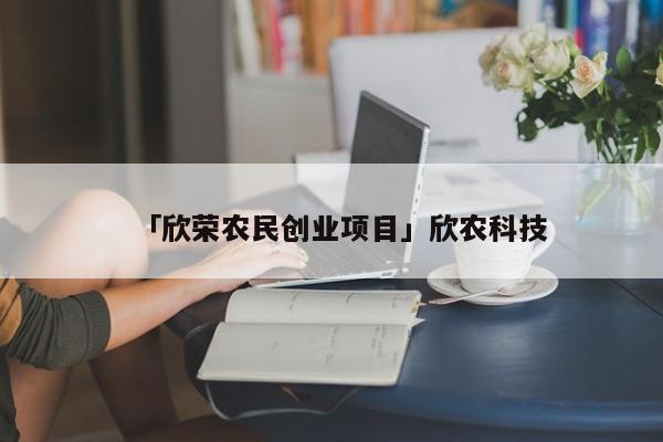 「欣荣农民创业项目」欣农科技