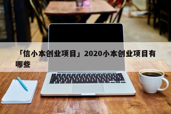 「信小本创业项目」2020小本创业项目有哪些