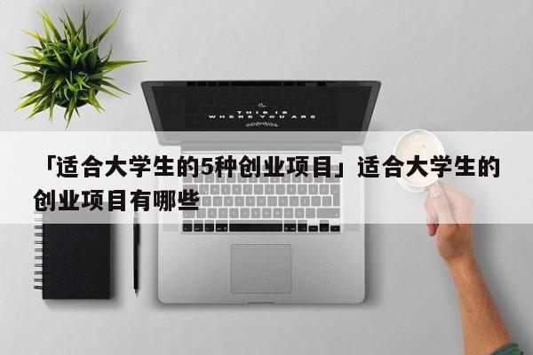 「适合大学生的5种创业项目」适合大学生的创业项目有哪些