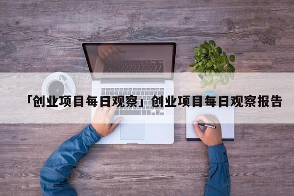 「创业项目每日观察」创业项目每日观察报告