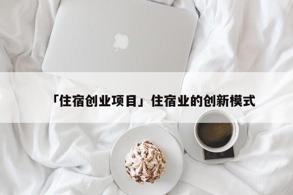 「住宿创业项目」住宿业的创新模式