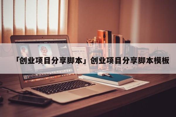 「创业项目分享脚本」创业项目分享脚本模板