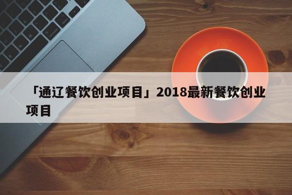 「通辽餐饮创业项目」2018最新餐饮创业项目