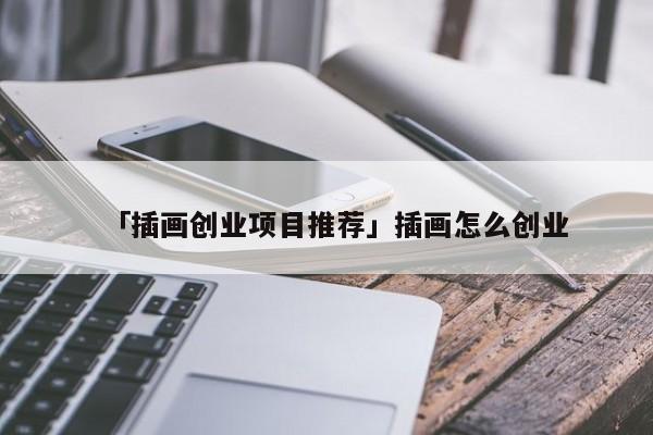 「插画创业项目推荐」插画怎么创业