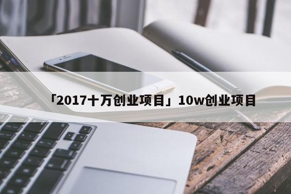 「2017十万创业项目」10w创业项目
