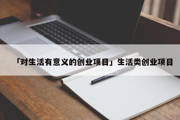 「对生活有意义的创业项目」生活类创业项目