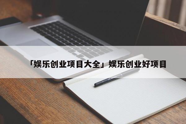 「娱乐创业项目大全」娱乐创业好项目
