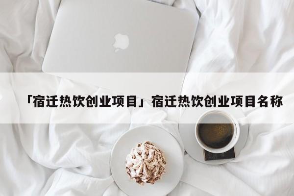 「宿迁热饮创业项目」宿迁热饮创业项目名称