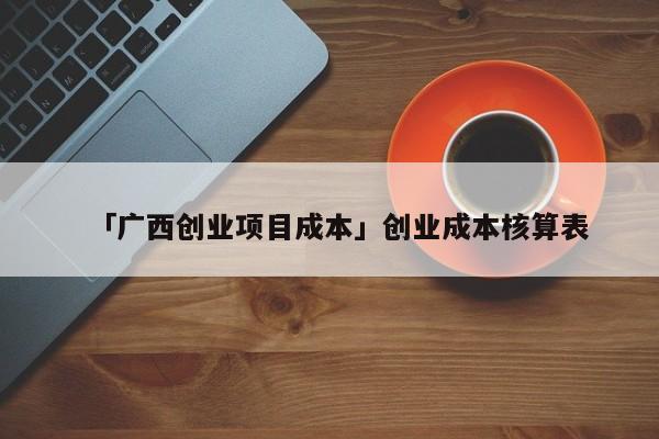 「广西创业项目成本」创业成本核算表