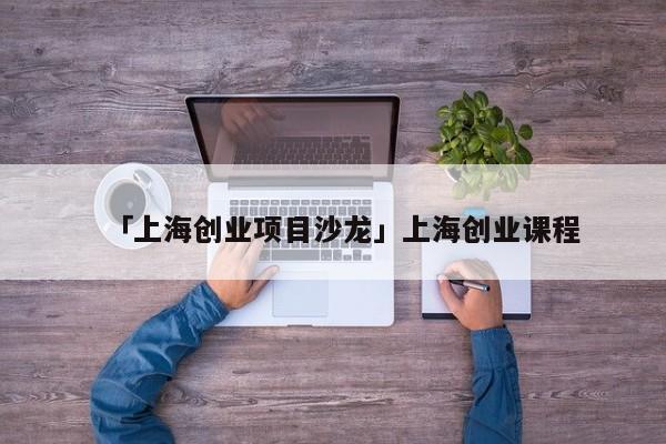 「上海创业项目沙龙」上海创业课程