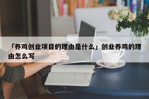 「养鸡创业项目的理由是什么」创业养鸡的理由怎么写